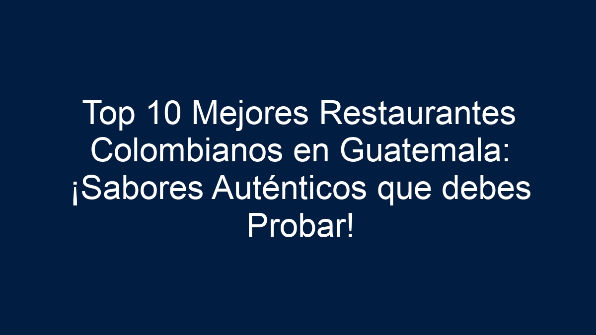Top 10 Mejores Restaurantes Colombianos en Guatemala: ¡Sabores Auténticos que debes Probar! - 13