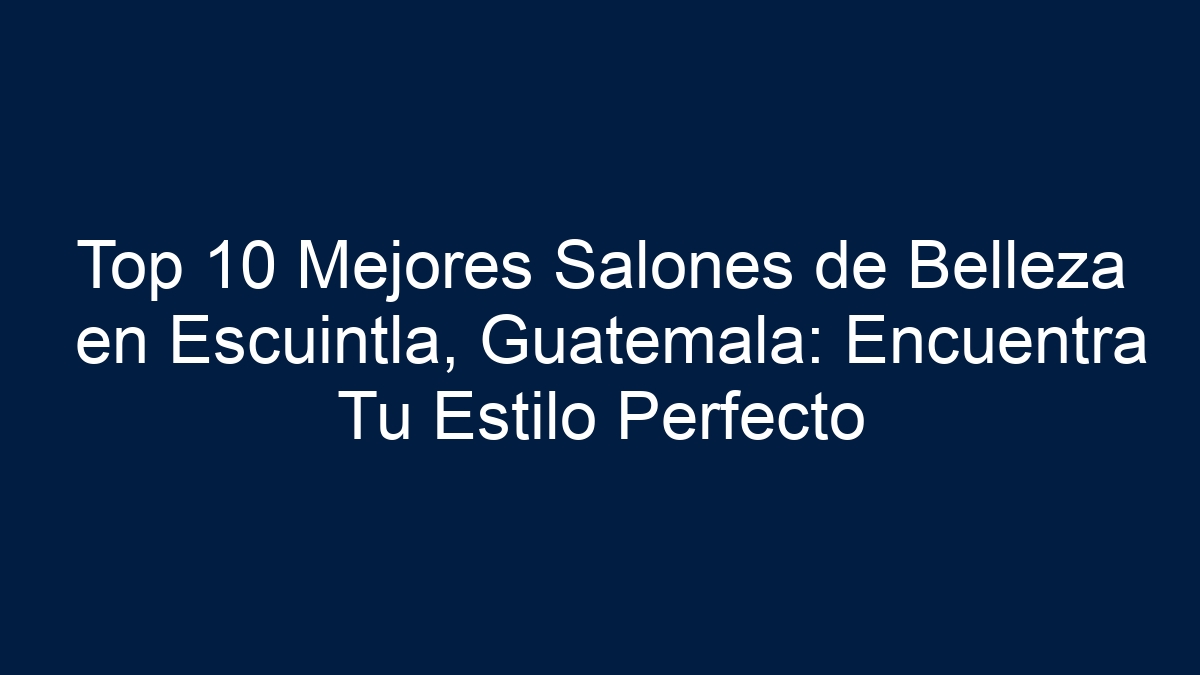 Top 10 Mejores Salones de Belleza en Escuintla, Guatemala: Encuentra Tu Estilo Perfecto - 17
