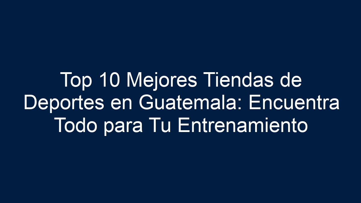 Top 10 Mejores Tiendas de Deportes en Guatemala: Encuentra Todo para Tu Entrenamiento - 17