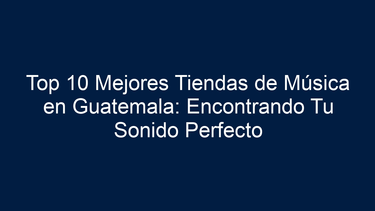 Top 10 Mejores Tiendas de Música en Guatemala: Encontrando Tu Sonido Perfecto - 13