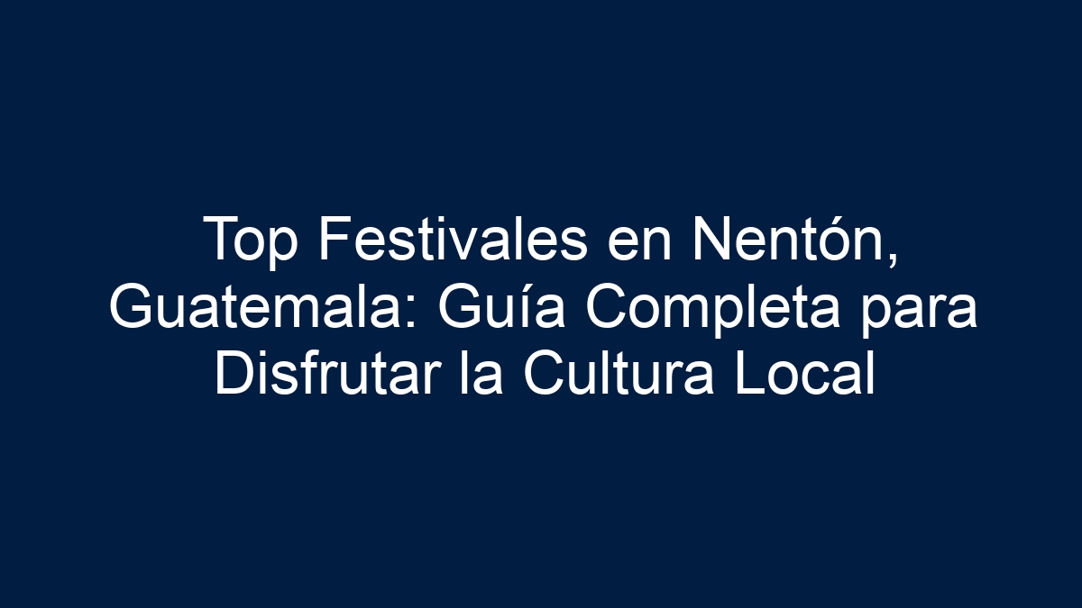 Top Festivales en Nentón, Guatemala: Guía Completa para Disfrutar la Cultura Local - 15