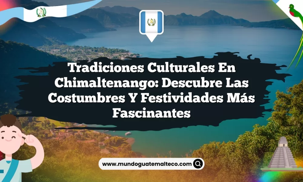 Tradiciones Culturales en Chimaltenango: Descubre las Costumbres y Festividades Más Fascinantes