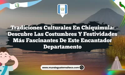 Tradiciones Culturales en Chiquimula: Descubre las Costumbres y Festividades más Fascinantes de Este Encantador Departamento
