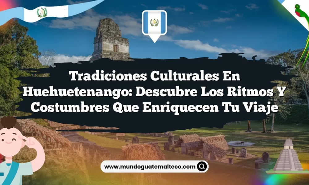 Tradiciones Culturales en Huehuetenango: Descubre los Ritmos y Costumbres que Enriquecen tu Viaje