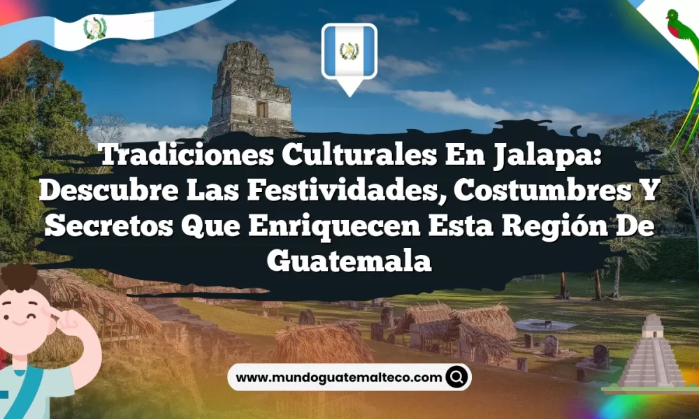 Tradiciones Culturales en Jalapa: Descubre las Festividades, Costumbres y Secretos que Enriquecen esta Región de Guatemala