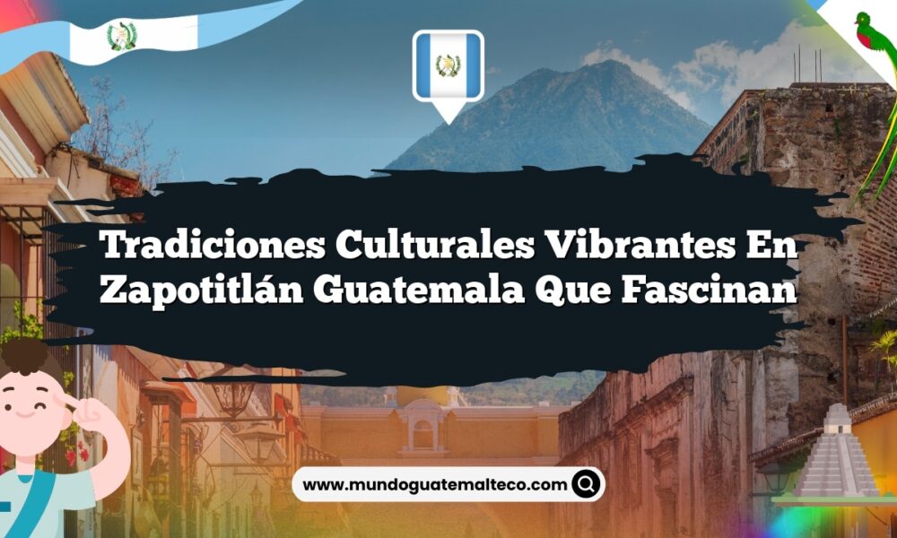 Tradiciones Culturales Vibrantes en Zapotitlán Guatemala que Fascinan