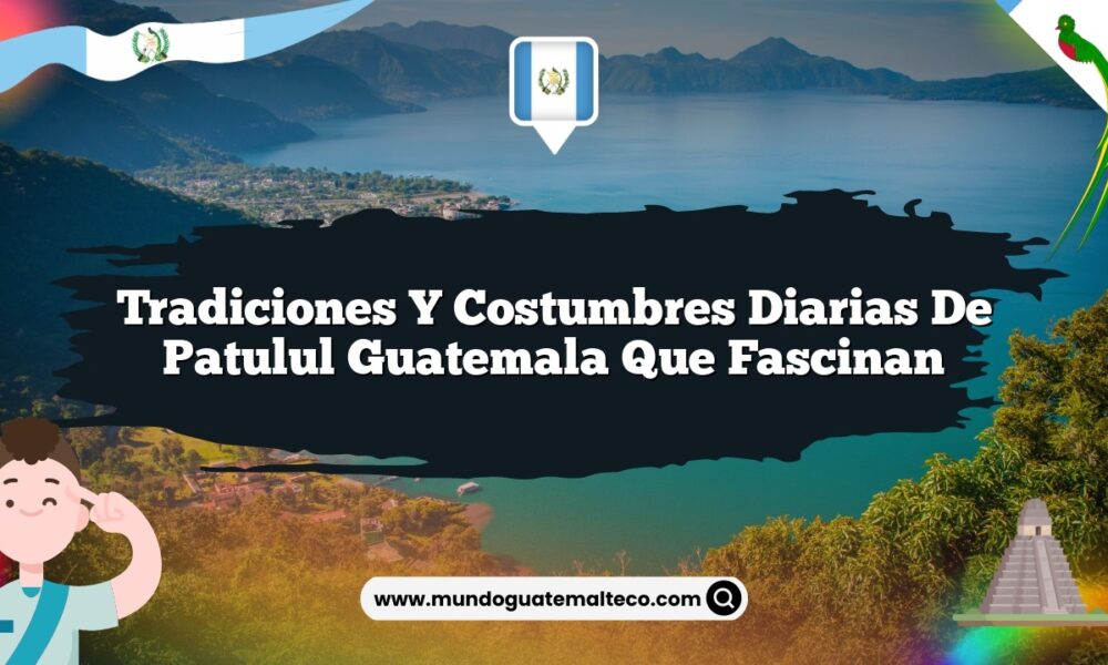 Tradiciones y Costumbres Diarias de Patulul Guatemala que Fascinan