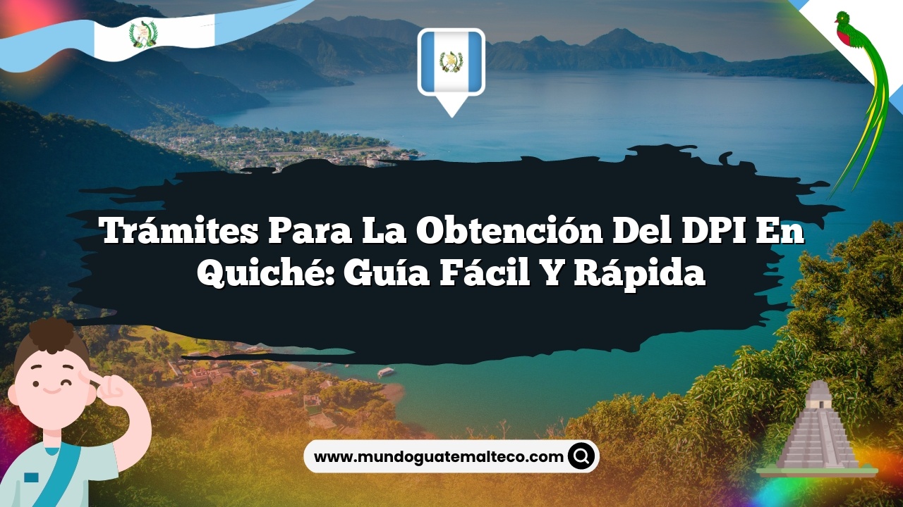 Trámites para la obtención del DPI en Quiché: Guía Fácil y Rápida