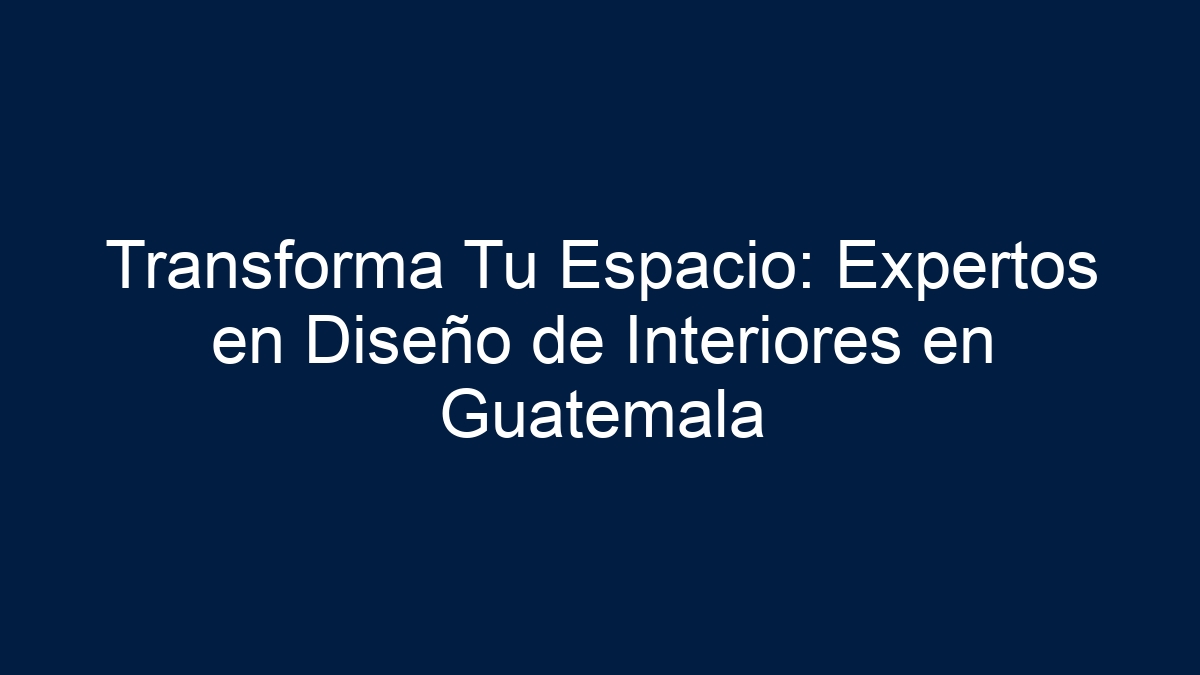 Transforma Tu Espacio: Expertos en Diseño de Interiores en Guatemala - 5