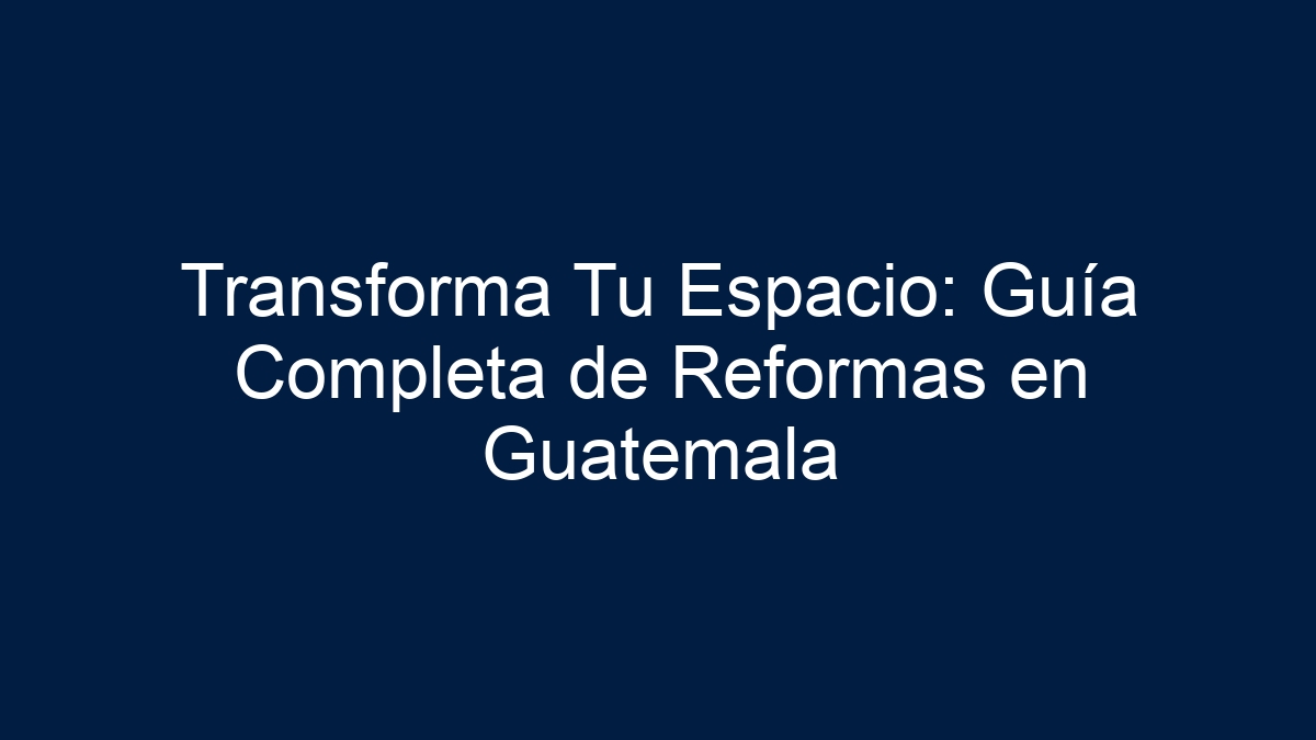 Imagen de Transforma Tu Espacio: Guía Completa de Reformas en Guatemala Transforma Tu Espacio: Guía Completa de Reformas en Guatemala - 1