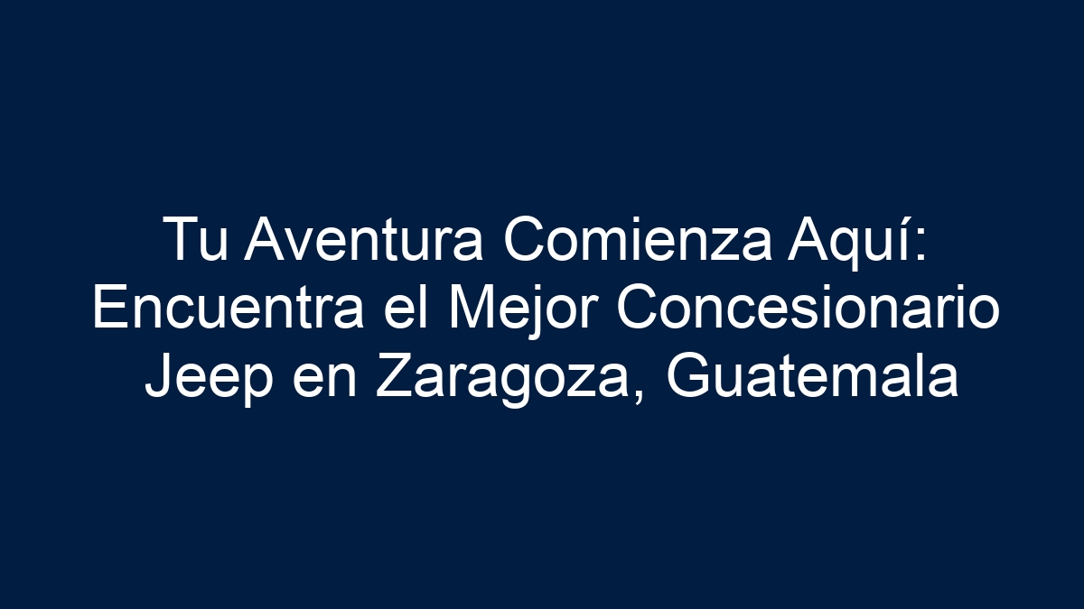 Tu Aventura Comienza Aquí: Encuentra el Mejor Concesionario Jeep en Zaragoza, Guatemala - 7