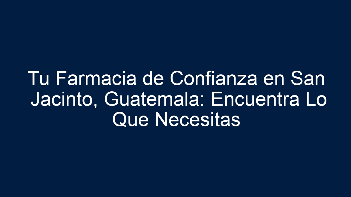 Tu Farmacia de Confianza en San Jacinto, Guatemala: Encuentra Lo Que Necesitas - 12