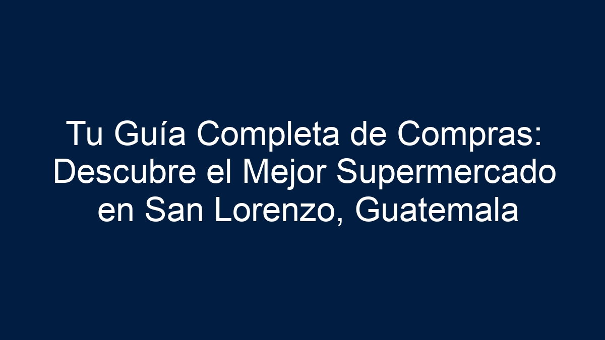 Tu Guía Completa de Compras: Descubre el Mejor Supermercado en San Lorenzo, Guatemala - 1