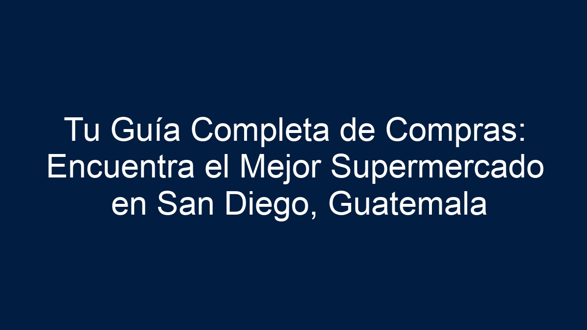 Tu Guía Completa de Compras: Encuentra el Mejor Supermercado en San Diego, Guatemala - 5