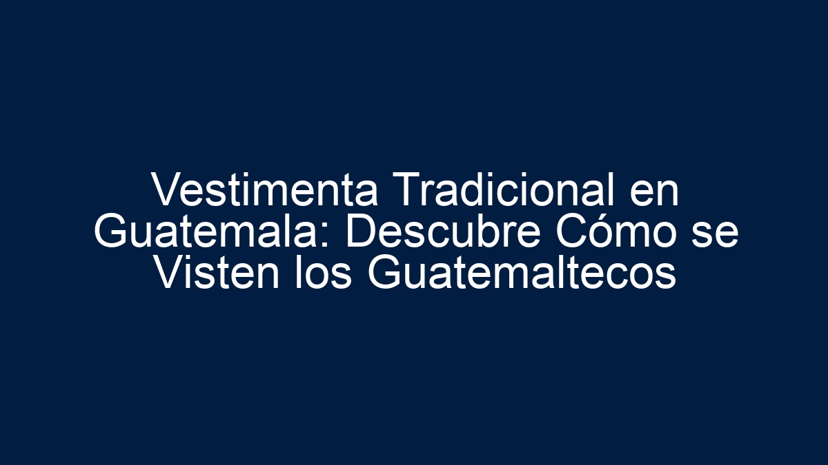 Vestimenta Tradicional en Guatemala: Descubre Cómo se Visten los Guatemaltecos - 1