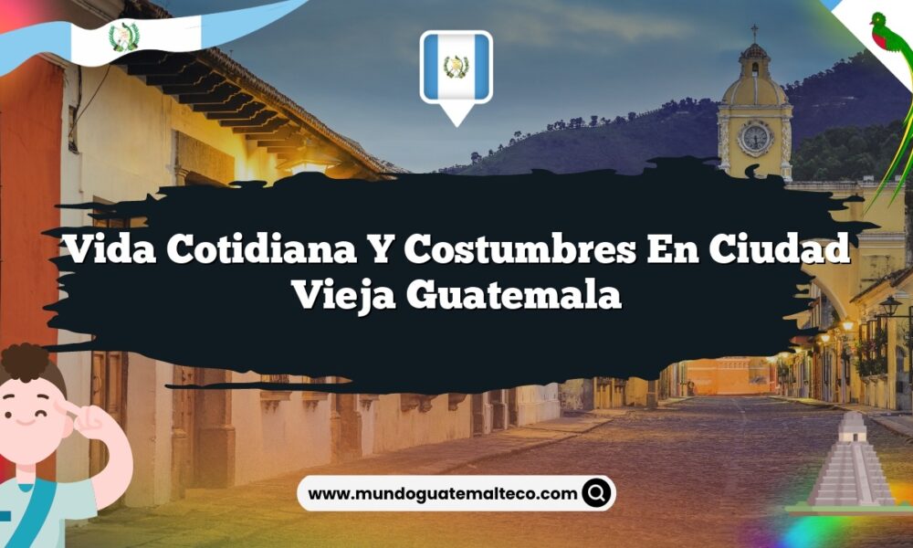 Vida Cotidiana y Costumbres en Ciudad Vieja Guatemala