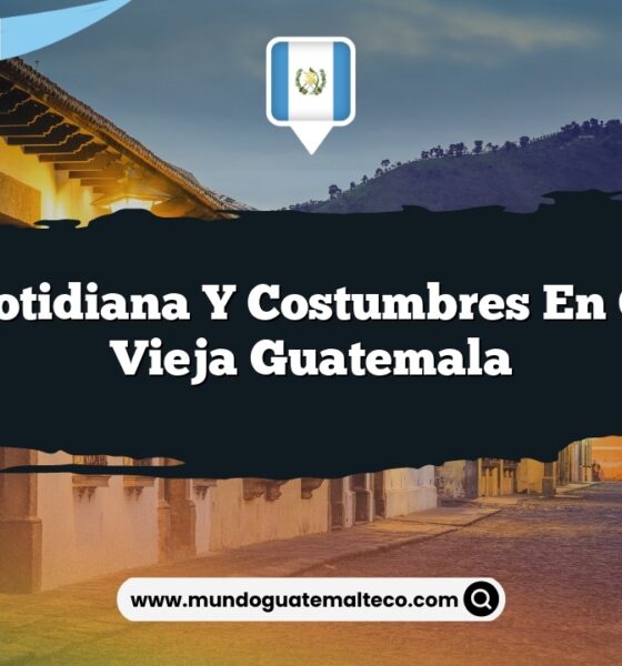 Vida Cotidiana y Costumbres en Ciudad Vieja Guatemala