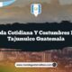 Vida Cotidiana y Costumbres en Tajumulco Guatemala