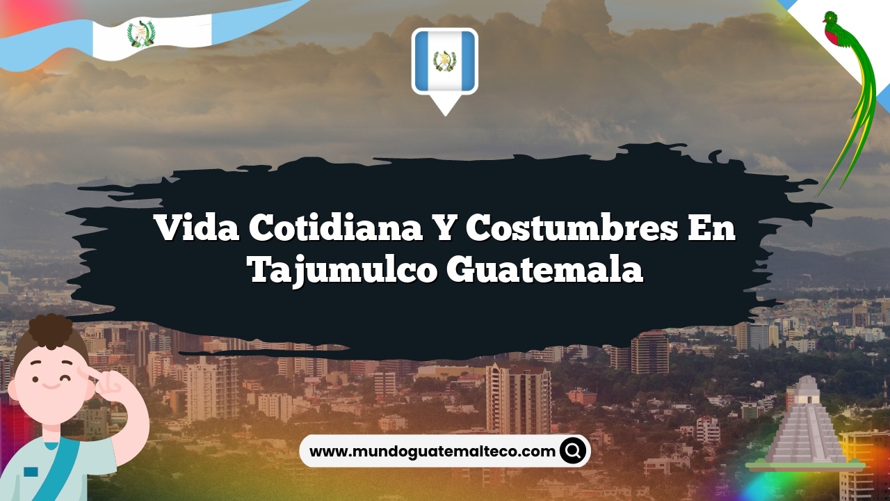 Vida Cotidiana y Costumbres en Tajumulco Guatemala