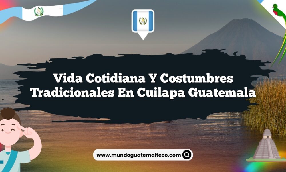 Vida Cotidiana y Costumbres Tradicionales en Cuilapa Guatemala
