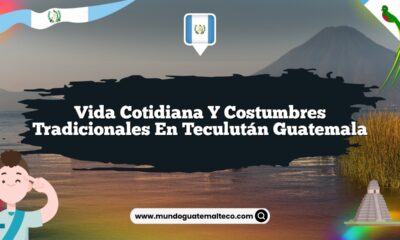 Vida Cotidiana y Costumbres Tradicionales en Teculután Guatemala