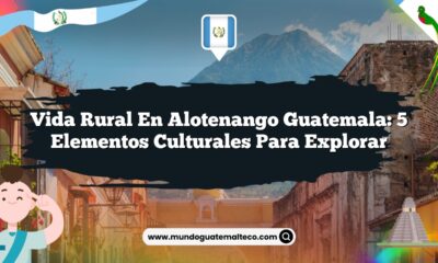 Vida Rural en Alotenango Guatemala: 5 Elementos Culturales para Explorar