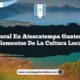 Vida Rural en Atescatempa Guatemala: 4 Elementos de la Cultura Local