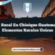Vida Rural en Chinique Guatemala: 5 Elementos Rurales Únicos