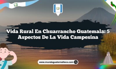 Vida Rural en Chuarrancho Guatemala: 5 Aspectos de la Vida Campesina
