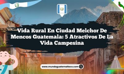 Vida Rural en Ciudad Melchor de Mencos Guatemala: 5 Atractivos de la Vida Campesina