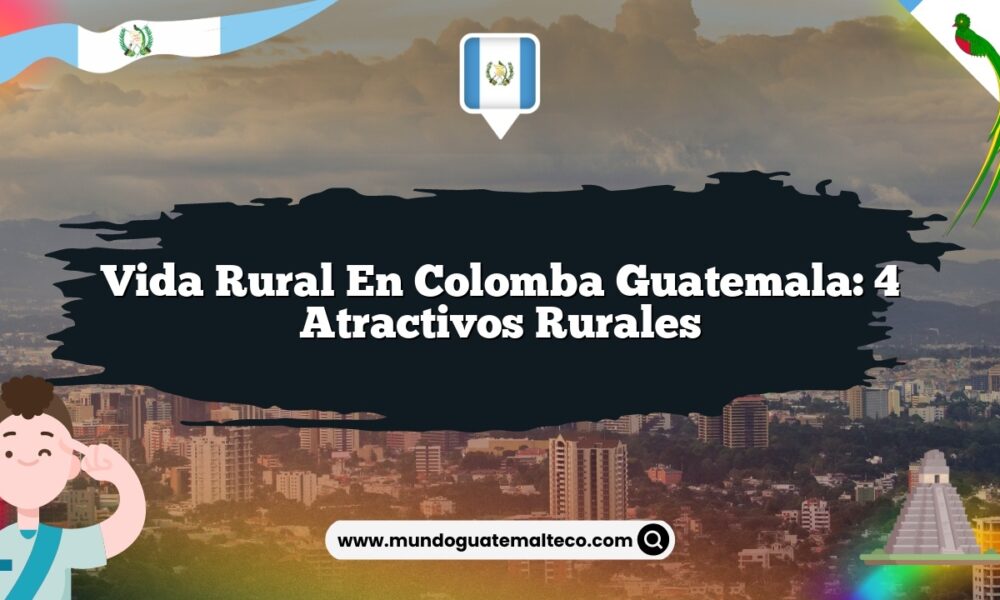 Vida Rural en Colomba Guatemala: 4 Atractivos Rurales