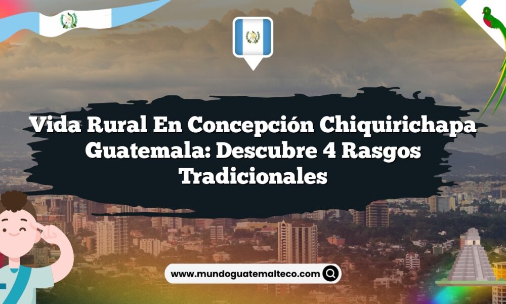 Vida Rural en Concepción Chiquirichapa Guatemala: Descubre 4 Rasgos Tradicionales