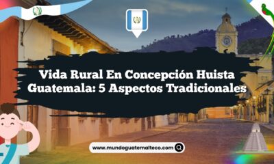 Vida Rural en Concepción Huista Guatemala: 5 Aspectos Tradicionales