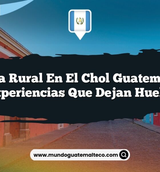 Vida Rural en El Chol Guatemala: Experiencias que Dejan Huella