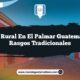 Vida Rural en El Palmar Guatemala: 5 Rasgos Tradicionales