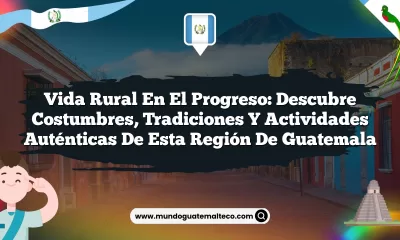 Vida Rural en El Progreso: Descubre Costumbres, Tradiciones y Actividades Auténticas de Esta Región de Guatemala