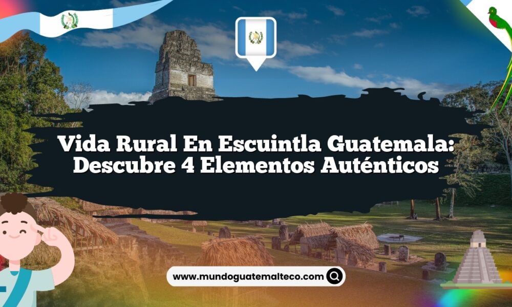 Vida Rural en Escuintla Guatemala: Descubre 4 Elementos Auténticos