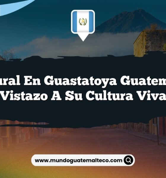 Vida Rural en Guastatoya Guatemala: Un Vistazo a su Cultura Viva