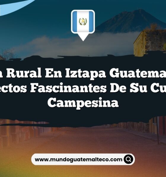 Vida Rural en Iztapa Guatemala: 6 Aspectos Fascinantes de su Cultura Campesina
