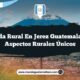 Vida Rural en Jerez Guatemala: 4 Aspectos Rurales Únicos