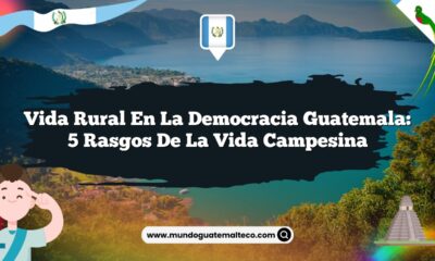Vida Rural en La Democracia Guatemala: 5 Rasgos de la Vida Campesina