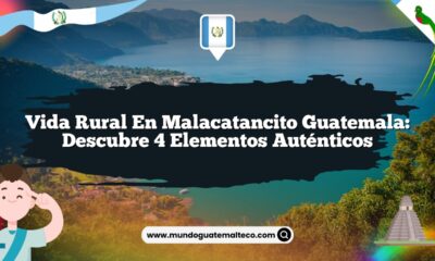 Vida Rural en Malacatancito Guatemala: Descubre 4 Elementos Auténticos