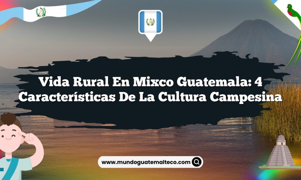 Vida Rural en Mixco Guatemala: 4 Características de la Cultura Campesina