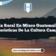 Vida Rural en Mixco Guatemala: 4 Características de la Cultura Campesina