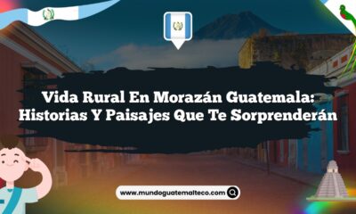 Vida Rural en Morazán Guatemala: Historias y Paisajes que Te Sorprenderán