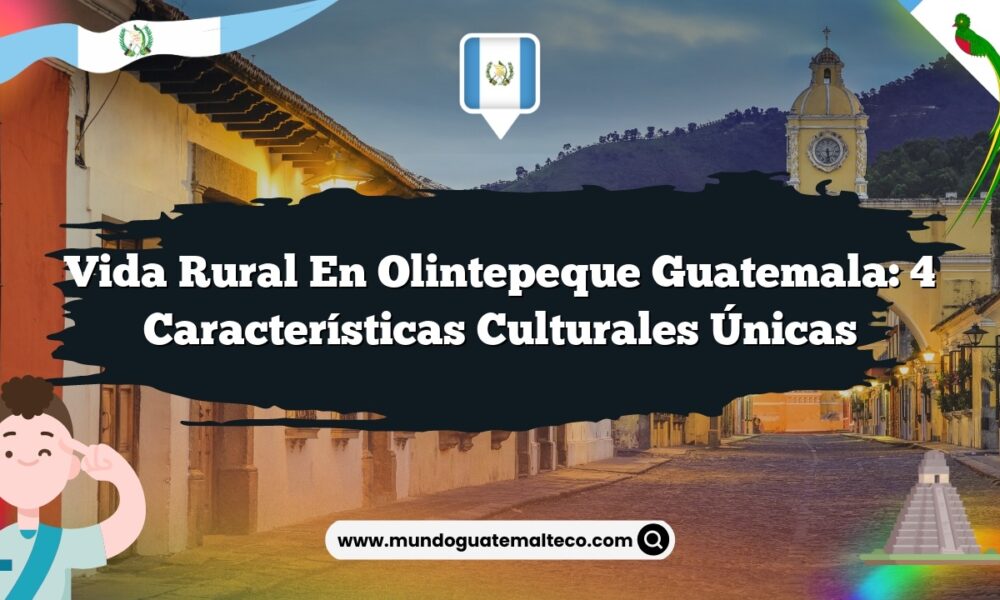 Vida Rural en Olintepeque Guatemala: 4 Características Culturales Únicas
