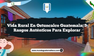 Vida Rural en Ostuncalco Guatemala: 5 Rasgos Auténticos para Explorar