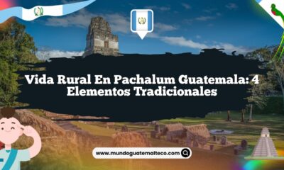 Vida Rural en Pachalum Guatemala: 4 Elementos Tradicionales
