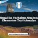 Vida Rural en Pachalum Guatemala: 4 Elementos Tradicionales
