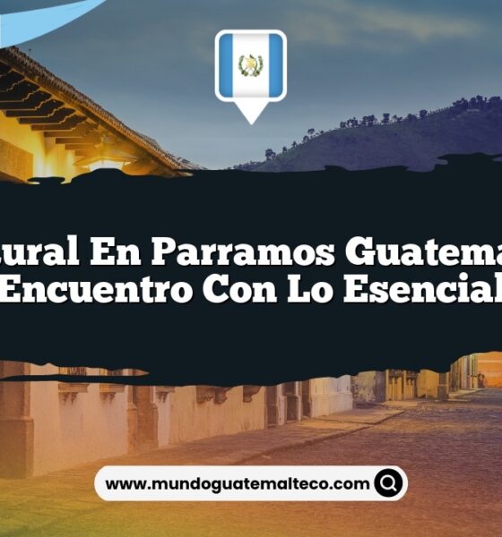 Vida Rural en Parramos Guatemala: Un Encuentro con lo Esencial